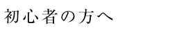 初心者の方へ